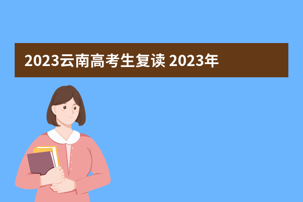 2023云南高考生复读 2023年还可以复读高考吗